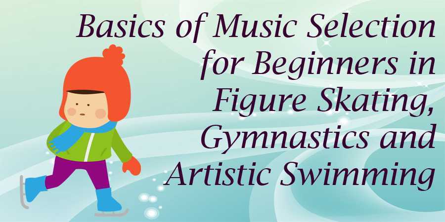 Basics of Music Selection for Beginners in Figure Skating, Gymnastics and Artistic Swimming